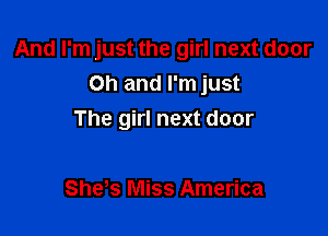 And I'm just the girl next door
Oh and I'm just

The girl next door

She s Miss America