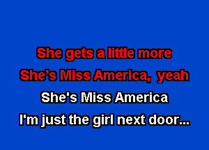She gets a little more

She's Miss America, yeah
She's Miss America
I'm just the girl next door...