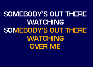 SOMEBODY'S OUT THERE
WATCHING
SOMEBODY'S OUT THERE
WATCHING
OVER ME