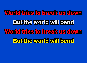 World tries to break us down
But the world will bend
World tries to break us down
But the world will bend