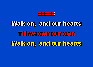 Walk on, and our hearts

Till we own our own
Walk on, and our hearts