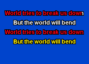 World tries to break us down
But the world will bend
World tries to break us down
But the world will bend
