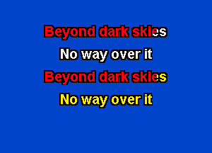 Beyond dark skies
No way over it

Beyond dark skies

No way over it