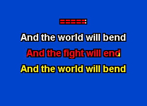 And the world will bend

And the fight will end
And the world will bend