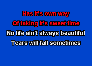 Has it's own way
Of taking it's sweet time

No life ain't always beautiful
Tears will fall sometimes