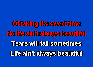 0f taking it's sweet time
No life ain't always beautiful
Tears will fall sometimes
Life ain't always beautiful