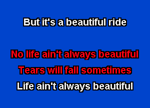 But it's a beautiful ride

No life ain't always beautiful
Tears will fall sometimes
Life ain't always beautiful