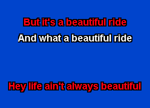 But it's a beautiful ride
And what a beautiful ride

Hey life ain't always beautiful