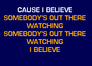 CAUSE I BELIEVE
SOMEBODY'S OUT THERE
WATCHING
SOMEBODY'S OUT THERE
WATCHING
I BELIEVE