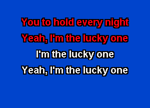 You to hold every night
Yeah, I'm the lucky one

I'm the lucky one
Yeah, I'm the lucky one
