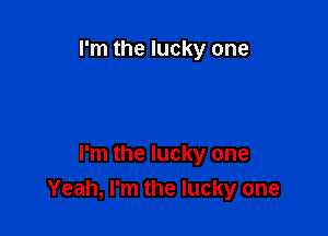 I'm the lucky one

I'm the lucky one
Yeah, I'm the lucky one