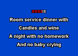 Room service dinner with
Candles and wine

A night with no homework

And no baby crying