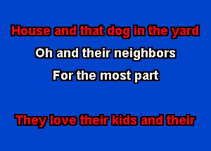 House and that dog in the yard
Oh and their neighbors
For the most part

They love their kids and their