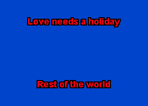 Love needs a holiday

Rest of the world