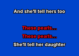 And she'll tell hers too

These pearls...

These pearls...
She'll tell her daughter