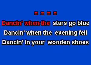 Dancin' when the stars go blue

Dancin' when the evening fell
Dancin, in your wooden shoes