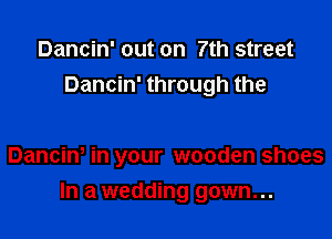 Dancin' out on 7th street
Dancin' through the

Danciw in your wooden shoes

In a wedding gown...