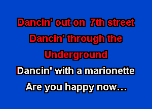Dancin' out on 7th street
Dancin' through the
Underground
Dancin' with a marionette

Are you happy now...