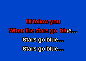 I'll follow you

When the stars go blue...

Stars go blue...
Stars go blue...