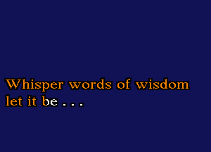 XVhisper words of wisdom
let it be . . .