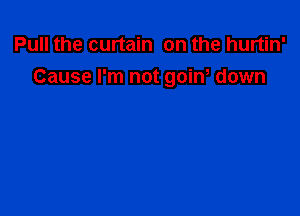 Pull the curtain on the hurtin'

Cause I'm not goiw down