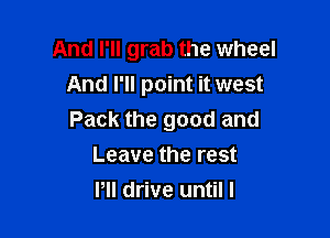 And I'll grab the wheel
An