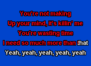 You're not making
Up your mind, it's killin' me
You're wasting time
I need so much more than that
Yeah, yeah, yeah, yeah, yeah