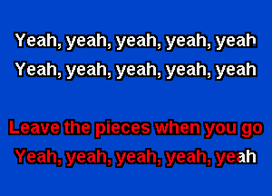 Yeah, yeah, yeah, yeah, yeah
Yeah, yeah, yeah, yeah, yeah

Leave the pieces when you 90
Yeah, yeah, yeah, yeah, yeah