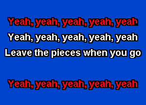 Yeah,yeah,yeah,yeah,yeah
Yeah,yeah,yeah,yeah,yeah
Leave the pieces when you 90

Yeah, yeah, yeah, yeah, yeah