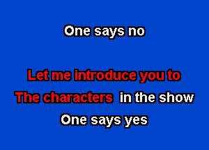 One says no

Let me introduce you to
The characters in the show

One says yes
