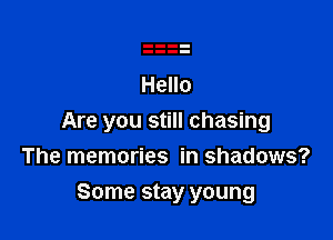 Hello

Are you still chasing
The memories in shadows?

Some stay young