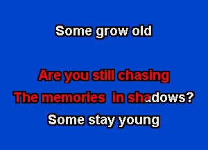 Some grow old

Are you still chasing
The memories in shadows?

Some stay young