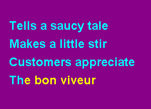 Tells a saucy tale
Makes a little stir

Customers appreciate
The bon viveur