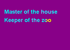 Master of the house
Keeper of the zoo
