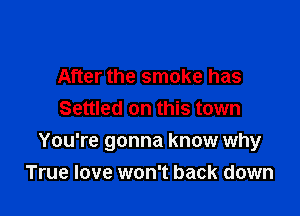 After the smoke has
Settled on this town

You're gonna know why

True love won't back down