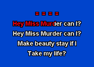 Hey Miss Murder can I?

Hey Miss Murder can I?
Make beauty stay ifl
Take my life?