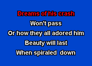 Dreams of his crash
Won't pass

Or how they all adored him
Beauty will last
When spiraled down