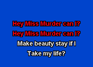 Hey Miss Murder can I?

Hey Miss Murder can I?
Make beauty stay ifl
Take my life?