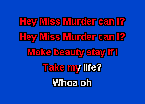 Hey Miss Murder can I?
Hey Miss Murder can I?

Make beauty stay ifl
Take my life?
Whoa oh
