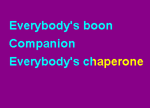 Everybody's boon
Companion

Everybody's chaperone