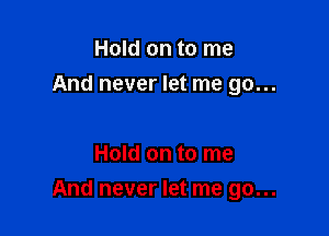 Hold on to me

And never let me go...

Hold on to me
And never let me go...