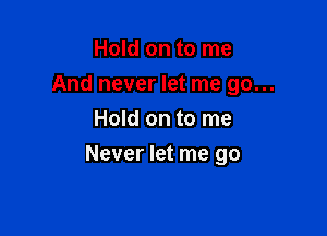 Hold on to me
And never let me go...
Hold on to me

Never let me go