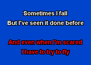 Sometimes I fall
But I've seen it done before

And even when I'm scared
I have to try to fly