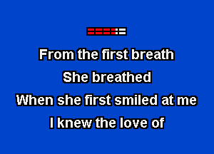 From the first breath

She breathed
When she first smiled at me
I knew the love of