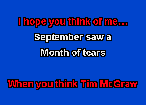 I hope you think of me...
September saw a
Month of tears

When you think Tim McGraw