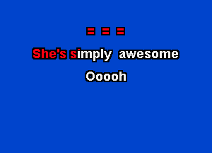 She's simply awesome

Ooooh