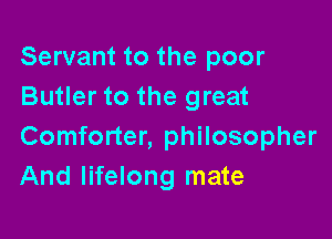 Servant to the poor
Butler to the great

Comforter, philosopher
And lifelong mate