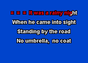 .2 It was a rainy night

When he came into sight

Standing by the road

No umbrella, no coat