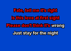 Fate, tell me it's right
Is this love at first sight
Please don? think it's wrong

Just stay for the night

g
