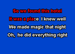 So we found this hotel
It was a place I knew well
We made magic that night
Oh, he did everything right